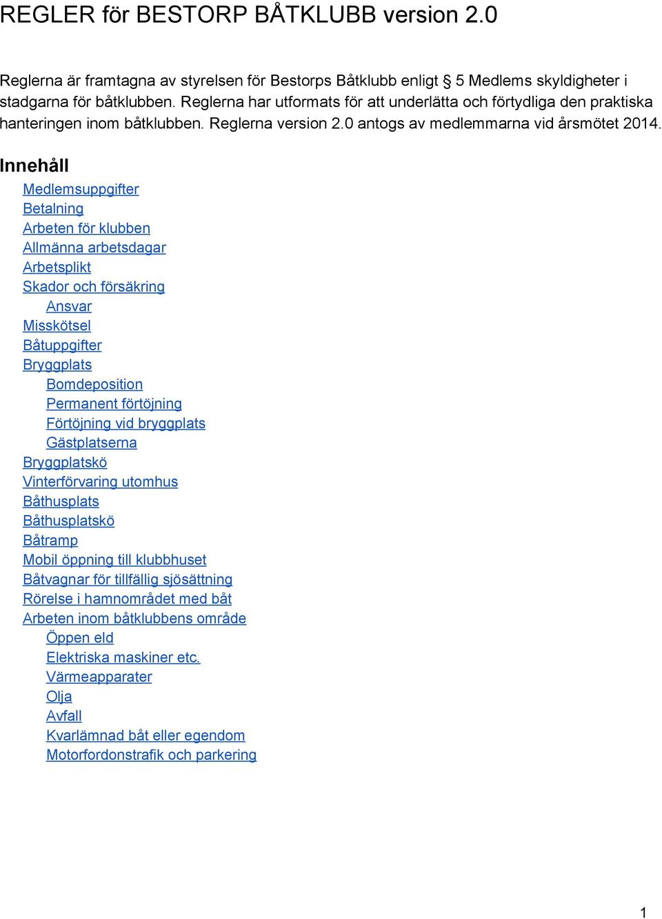 Innehåll Medlemsuppgifter Betalning Arbeten för klubben Allmänna arbetsdagar Arbetsplikt Skador och försäkring Ansvar Misskötsel Båtuppgifter Bryggplats Bomdeposition Permanent förtöjning Förtöjning