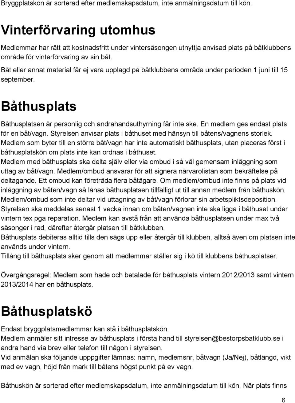 Båt eller annat material får ej vara upplagd på båtklubbens område under perioden 1 juni till 15 september. Båthusplats Båthusplatsen är personlig och andrahandsuthyrning får inte ske.