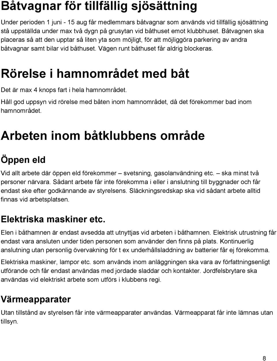 Rörelse i hamnområdet med båt Det är max 4 knops fart i hela hamnområdet. Håll god uppsyn vid rörelse med båten inom hamnområdet, då det förekommer bad inom hamnområdet.