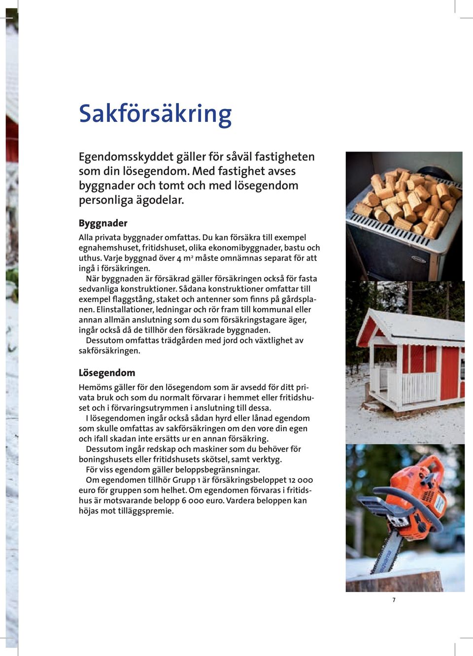 När byggnaden är försäkrad gäller försäkringen också för fasta sedvanliga konstruktioner. Sådana konstruktioner omfattar till exempel flaggstång, staket och antenner som finns på gårdsplanen.