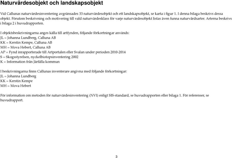 I objektsbeskrivningarna anges källa till artfynden, följande förkortningar används: JL = Johanna Lundberg, Calluna AB KK = Kerstin Kempe, Calluna AB MH = Mova Hebert, Calluna AB AP = Fynd