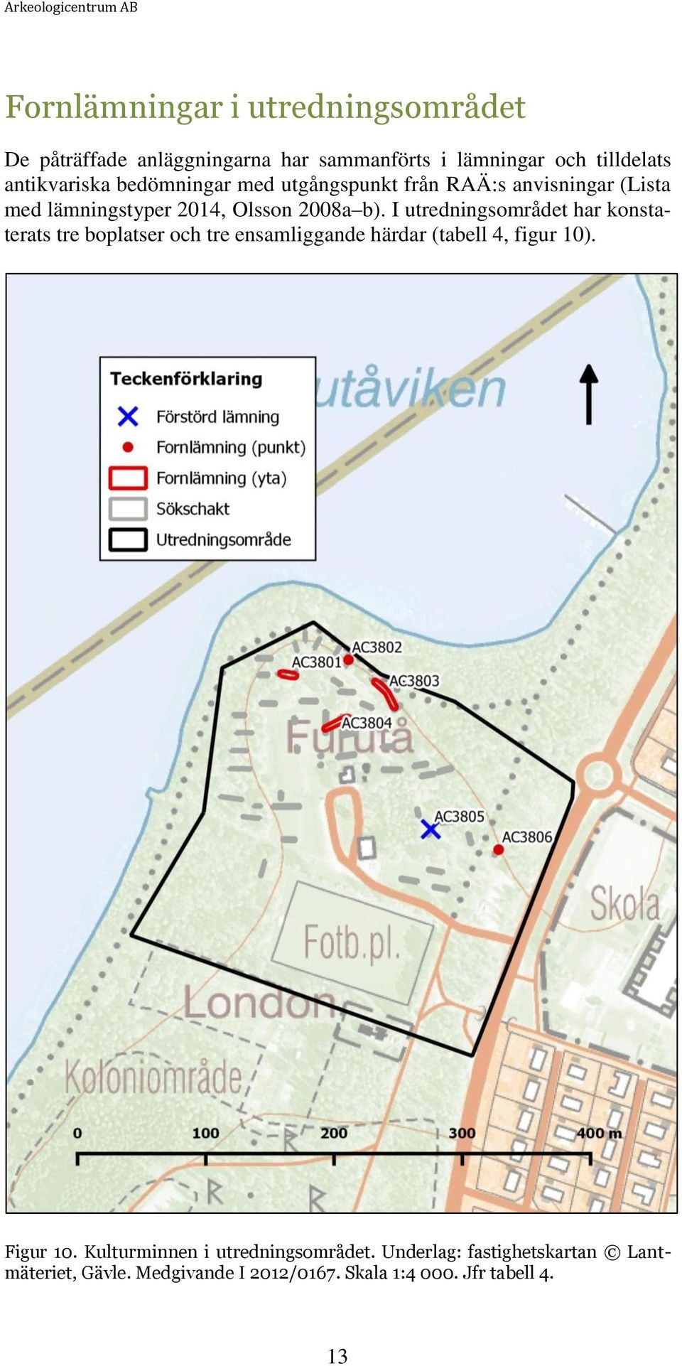 I utredningsområdet har konstaterats tre boplatser och tre ensamliggande härdar (tabell 4, figur 10). Figur 10.