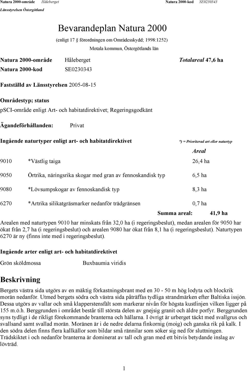Prioriterad art eller naturtyp Areal 9010 *Västlig taiga 26,4 ha 9050 Örtrika, näringsrika skogar med gran av fennoskandisk typ 6,5 ha 9080 *Lövsumpskogar av fennoskandisk typ 8,3 ha 6270 *Artrika