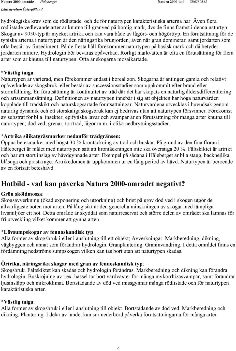 En förutsättning för de typiska arterna i naturtypen är den näringsrika brunjorden, även när gran dominerar, samt jordarten som ofta består av finsediment.