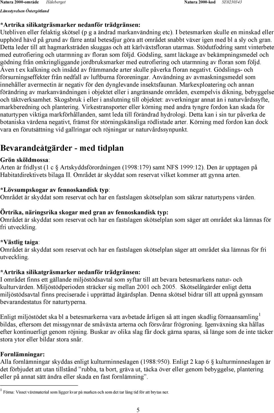 Detta leder till att hagmarksträden skuggas och att kärlväxtsfloran utarmas. Stödutfodring samt vinterbete med eutrofiering och utarmning av floran som följd.