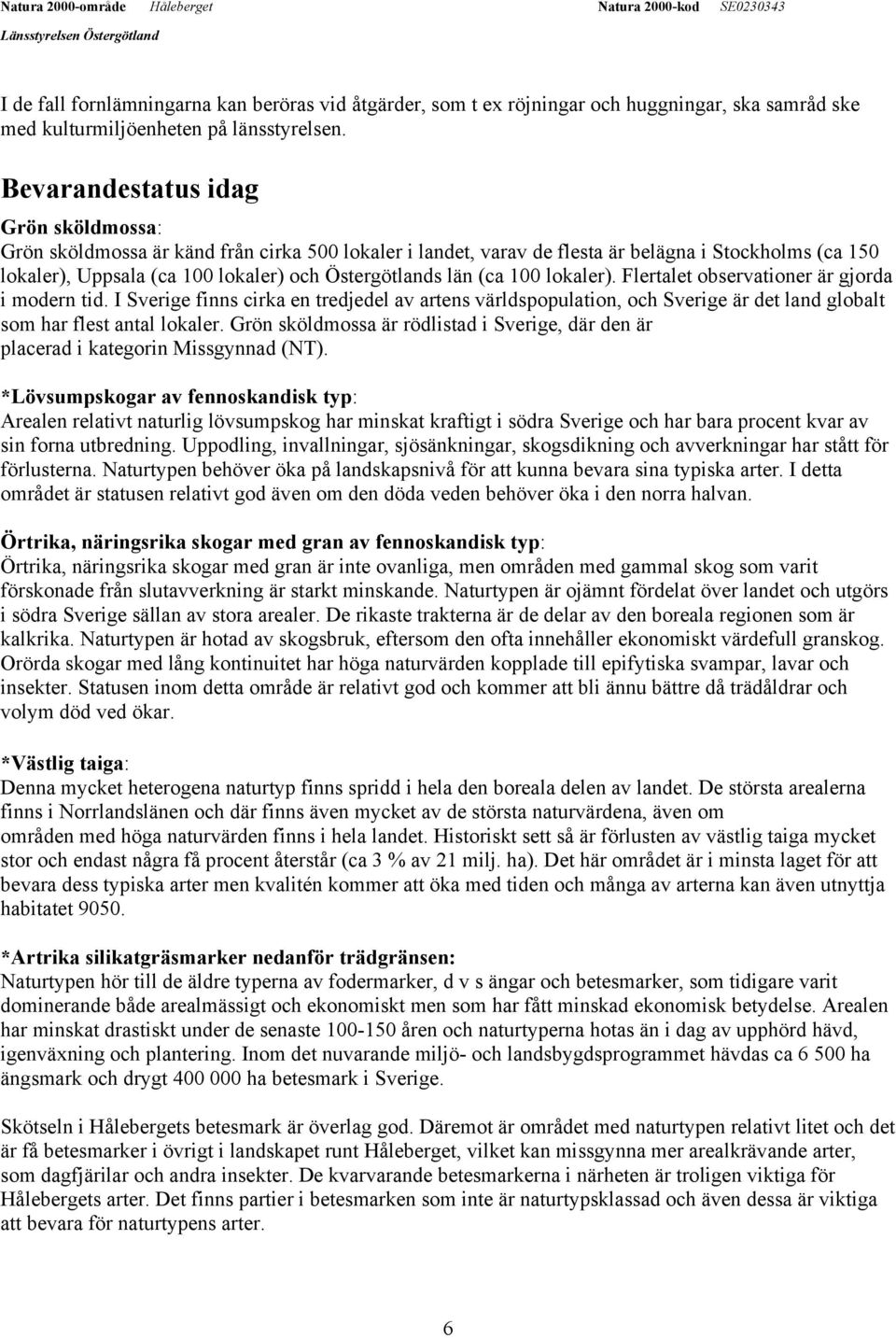 (ca 100 lokaler). Flertalet observationer är gjorda i modern tid. I Sverige finns cirka en tredjedel av artens världspopulation, och Sverige är det land globalt som har flest antal lokaler.