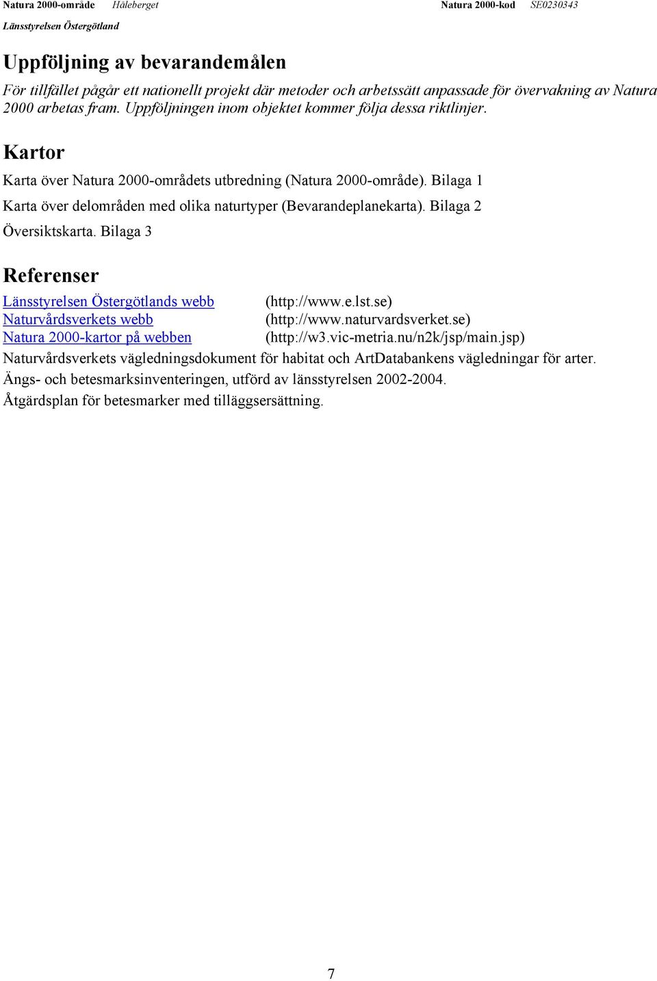 Bilaga 1 Karta över delområden med olika naturtyper (Bevarandeplanekarta). Bilaga 2 Översiktskarta. Bilaga 3 Referenser s webb (http://www.e.lst.se) Naturvårdsverkets webb (http://www.