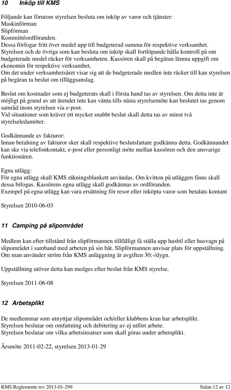 Styrelsen och de övriga som kan besluta om inköp skall fortlöpande hålla kontroll på om budgeterade medel räcker för verksamheten.