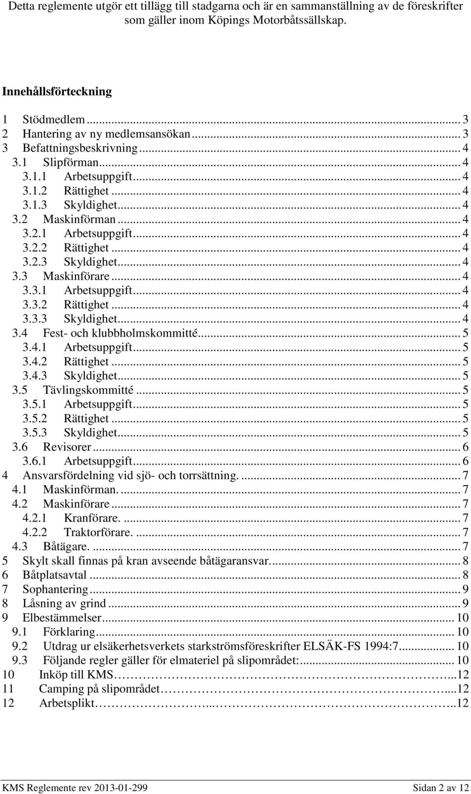 .. 4 3.3.1 Arbetsuppgift... 4 3.3.2 Rättighet... 4 3.3.3 Skyldighet... 4 3.4 Fest- och klubbholmskommitté... 5 3.4.1 Arbetsuppgift... 5 3.4.2 Rättighet... 5 3.4.3 Skyldighet... 5 3.5 Tävlingskommitté.