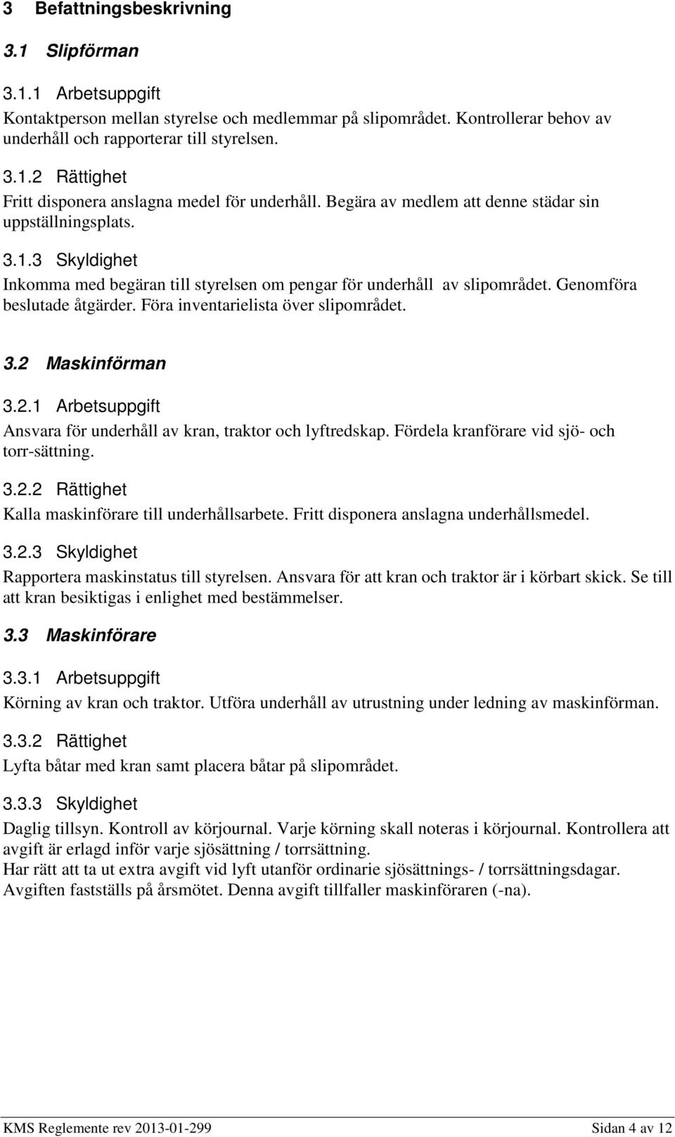 Föra inventarielista över slipområdet. 3.2 Maskinförman 3.2.1 Arbetsuppgift Ansvara för underhåll av kran, traktor och lyftredskap. Fördela kranförare vid sjö- och torr-sättning. 3.2.2 Rättighet Kalla maskinförare till underhållsarbete.