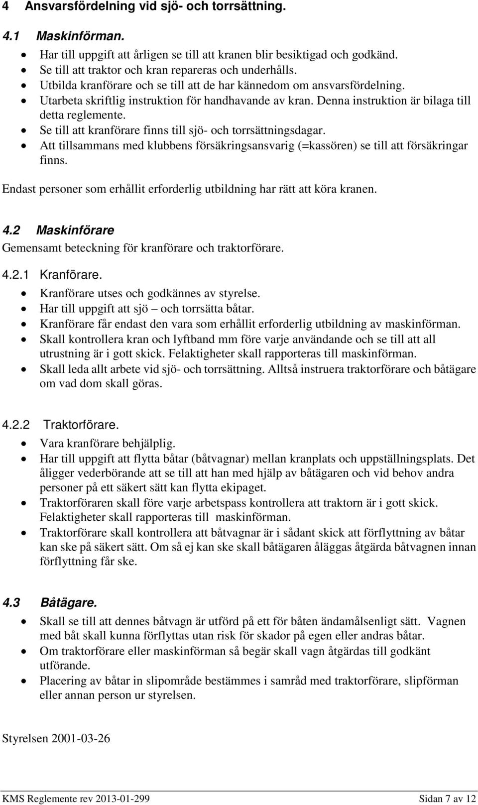 Se till att kranförare finns till sjö- och torrsättningsdagar. Att tillsammans med klubbens försäkringsansvarig (=kassören) se till att försäkringar finns.