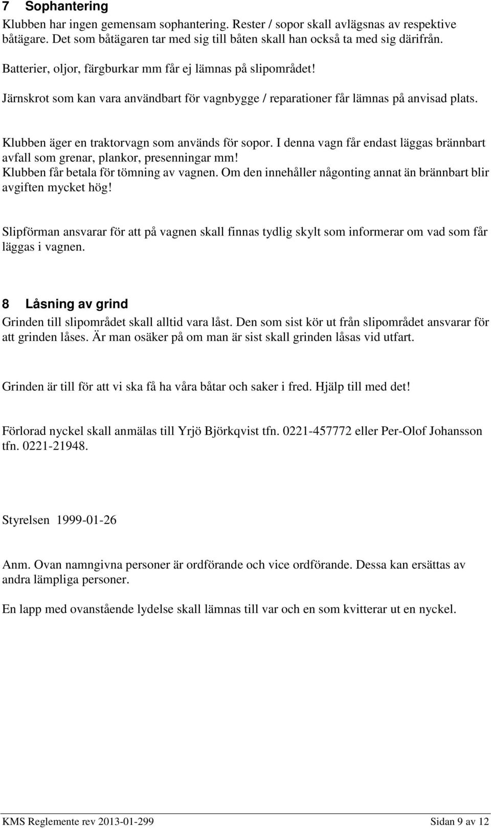 Klubben äger en traktorvagn som används för sopor. I denna vagn får endast läggas brännbart avfall som grenar, plankor, presenningar mm! Klubben får betala för tömning av vagnen.
