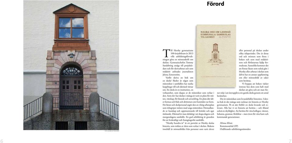 Skolor är något som människor i samhällen har starka kopplingar till och därmed värnar om. En skola är en institution, en verksamhet, som skapas av de människor som verkar i den.