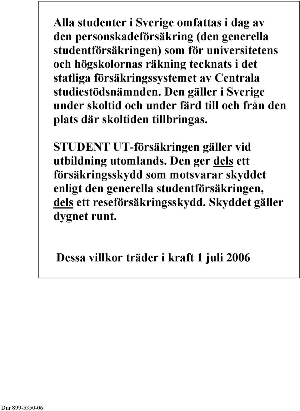 Den gäller i Sverige under skoltid och under färd till och från den plats där skoltiden tillbringas.
