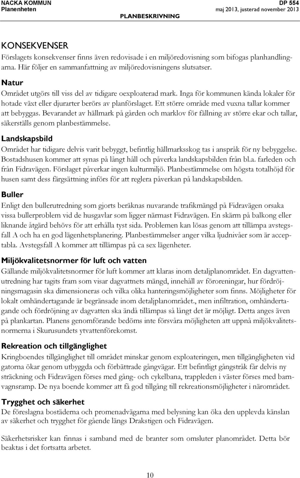 Inga för kommunen kända lokaler för hotade växt eller djurarter berörs av planförslaget. Ett större område med vuxna tallar kommer att bebyggas.