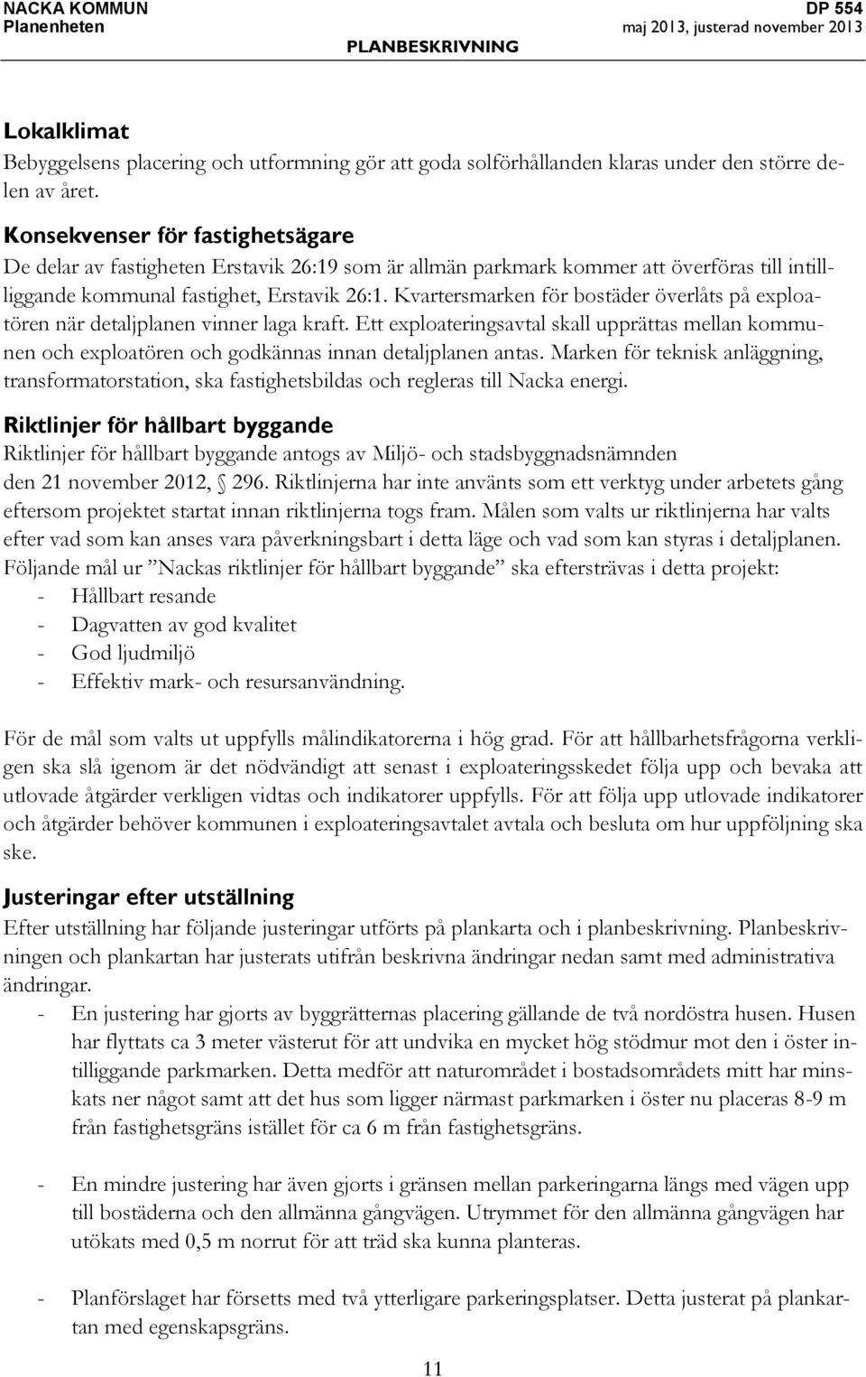 Kvartersmarken för bostäder överlåts på exploatören när detaljplanen vinner laga kraft. Ett exploateringsavtal skall upprättas mellan kommunen och exploatören och godkännas innan detaljplanen antas.