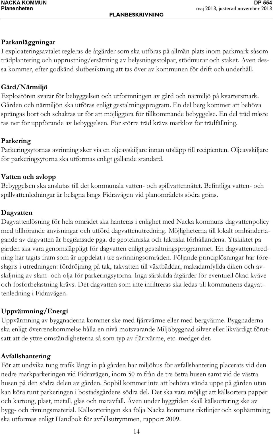 Gård/Närmiljö Exploatören svarar för bebyggelsen och utformningen av gård och närmiljö på kvartersmark. Gården och närmiljön ska utföras enligt gestaltningsprogram.