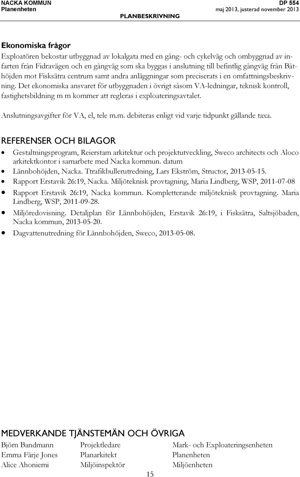 Det ekonomiska ansvaret för utbyggnaden i övrigt såsom VA-ledningar, teknisk kontroll, fastighetsbildning m m kommer att regleras i exploateringsavtalet. Anslutningsavgifter för VA, el, tele m.m. debiteras enligt vid varje tidpunkt gällande taxa.