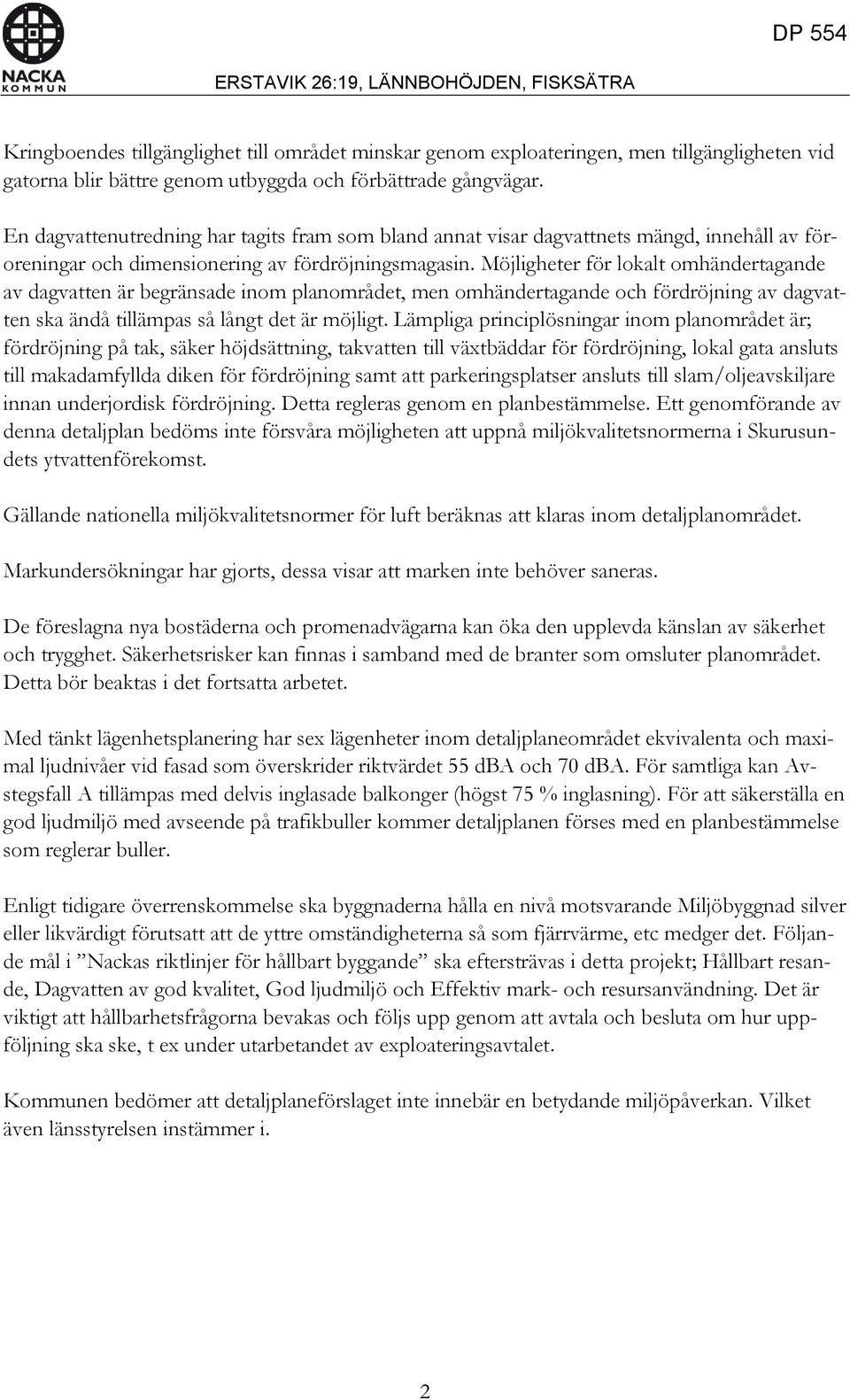 Möjligheter för lokalt omhändertagande av dagvatten är begränsade inom planområdet, men omhändertagande och fördröjning av dagvatten ska ändå tillämpas så långt det är möjligt.