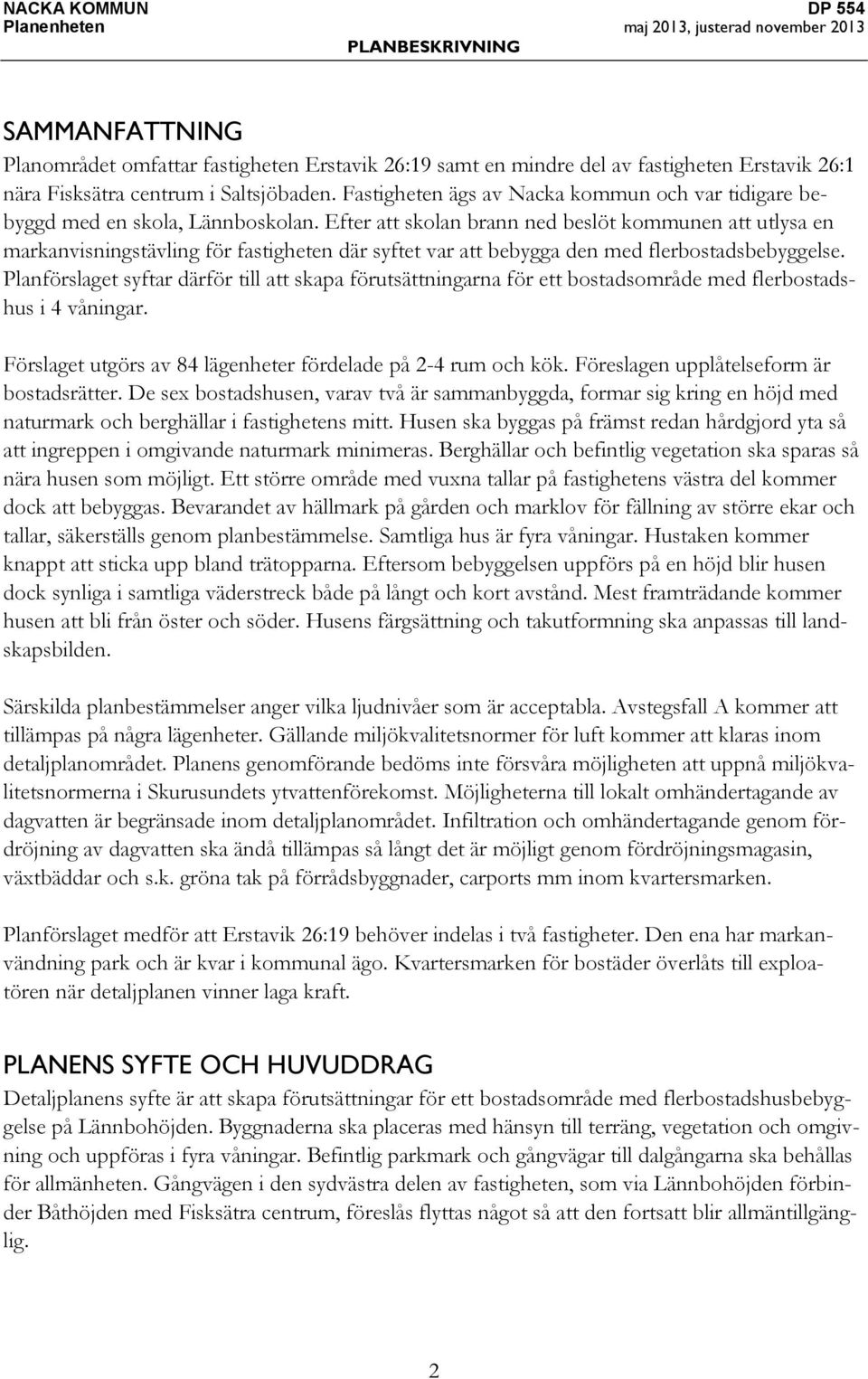 Efter att skolan brann ned beslöt kommunen att utlysa en markanvisningstävling för fastigheten där syftet var att bebygga den med flerbostadsbebyggelse.