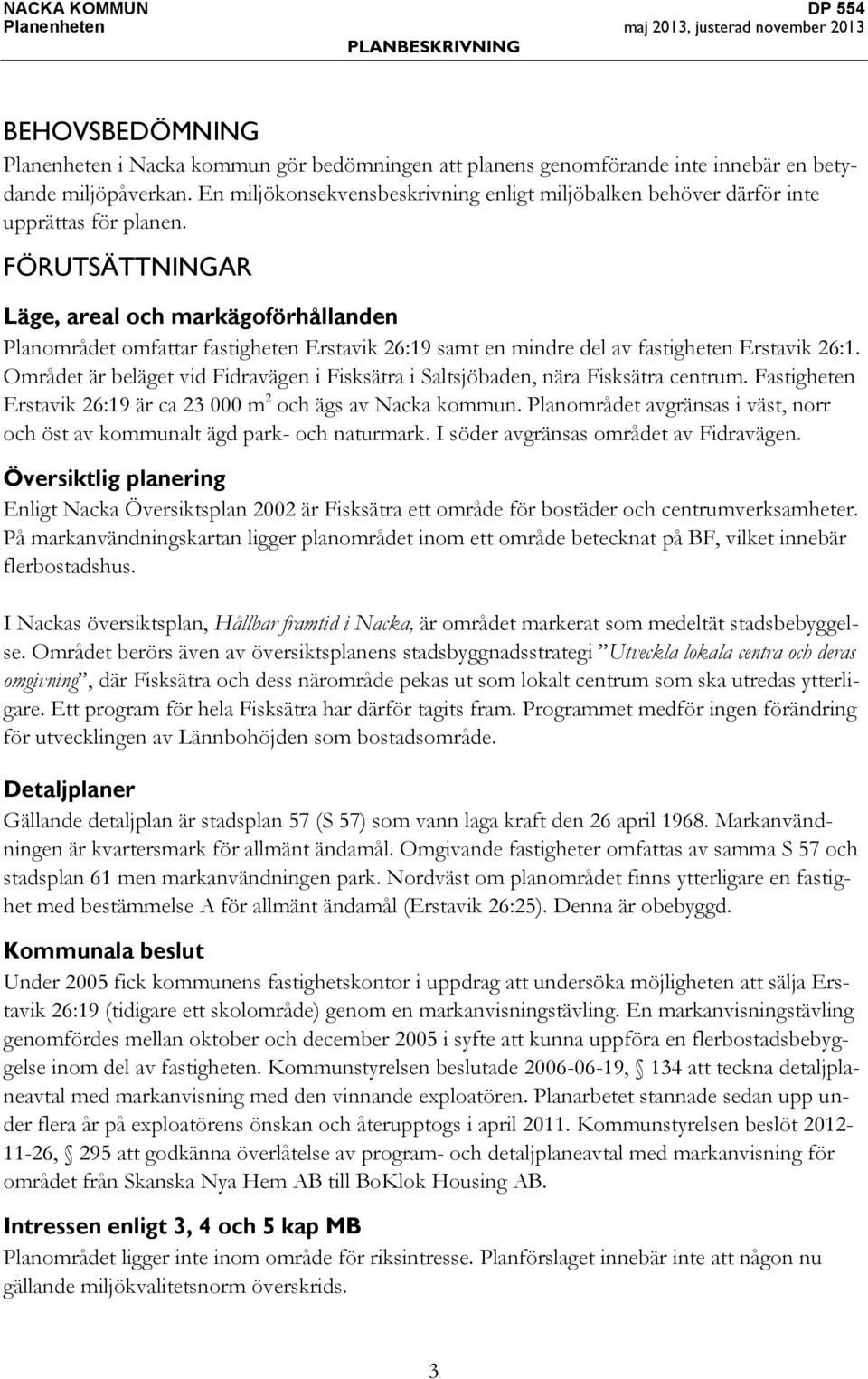 FÖRUTSÄTTNINGAR Läge, areal och markägoförhållanden Planområdet omfattar fastigheten Erstavik 26:19 samt en mindre del av fastigheten Erstavik 26:1.