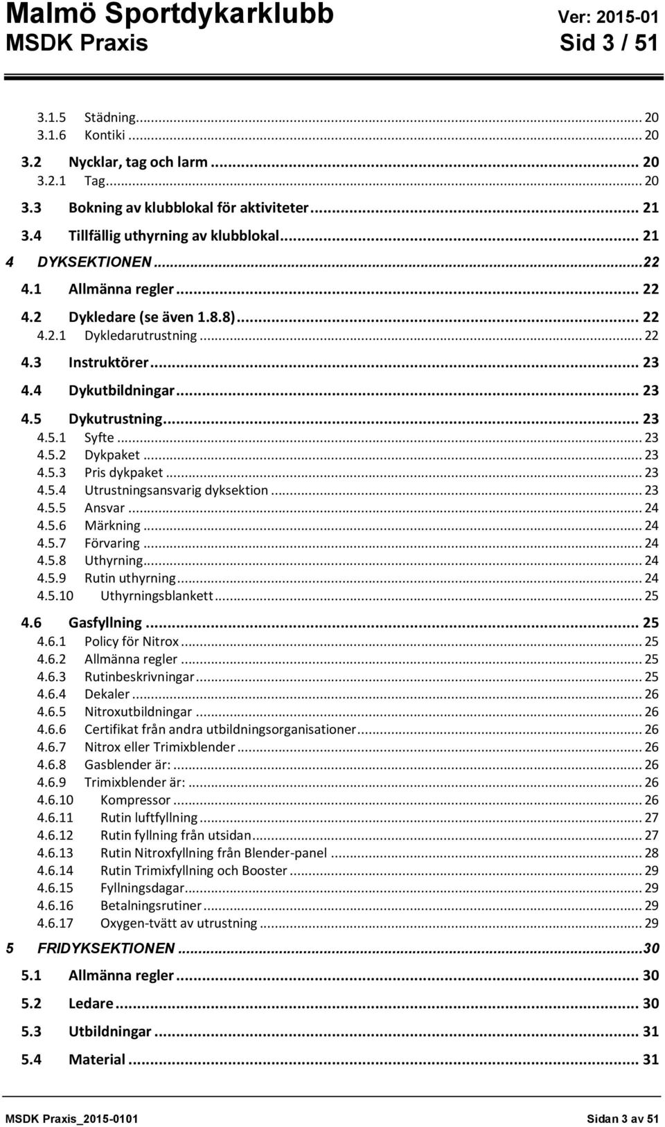 .. 23 4.5.2 Dykpaket... 23 4.5.3 Pris dykpaket... 23 4.5.4 Utrustningsansvarig dyksektion... 23 4.5.5 Ansvar... 24 4.5.6 Märkning... 24 4.5.7 Förvaring... 24 4.5.8 Uthyrning... 24 4.5.9 Rutin uthyrning.