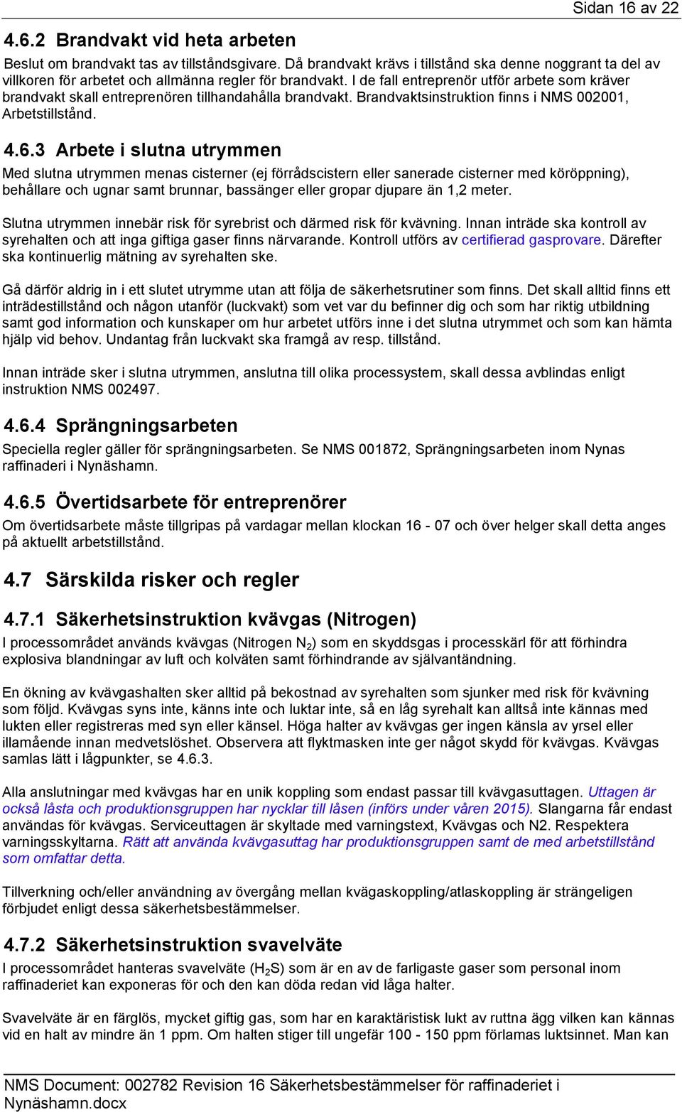 I de fall entreprenör utför arbete som kräver brandvakt skall entreprenören tillhandahålla brandvakt. Brandvaktsinstruktion finns i NMS 002001, Arbetstillstånd. 4.6.