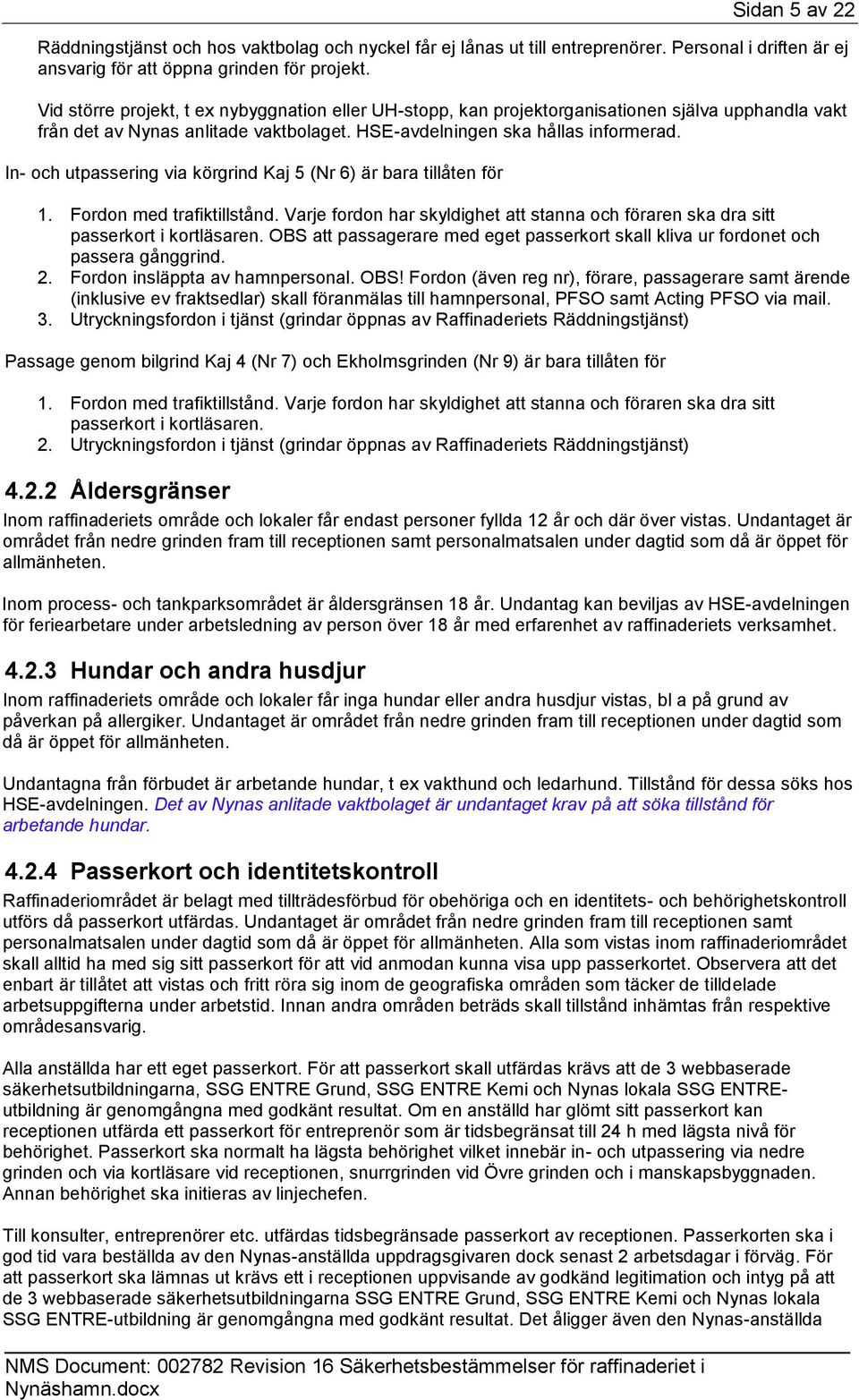 In- och utpassering via körgrind Kaj 5 (Nr 6) är bara tillåten för 1. Fordon med trafiktillstånd. Varje fordon har skyldighet att stanna och föraren ska dra sitt passerkort i kortläsaren.