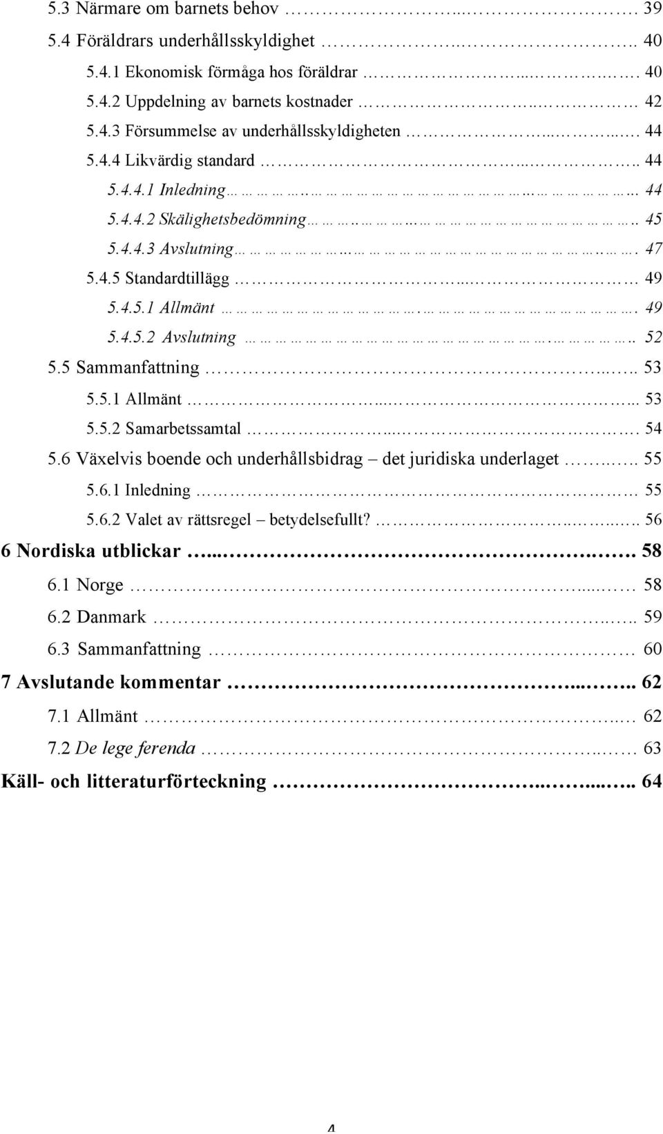 .. 52 5.5 Sammanfattning..... 53 5.5.1 Allmänt...... 53 5.5.2 Samarbetssamtal.... 54 5.6 Växelvis boende och underhållsbidrag det juridiska underlaget.... 55 5.6.1 Inledning 55 5.6.2 Valet av rättsregel betydelsefullt?