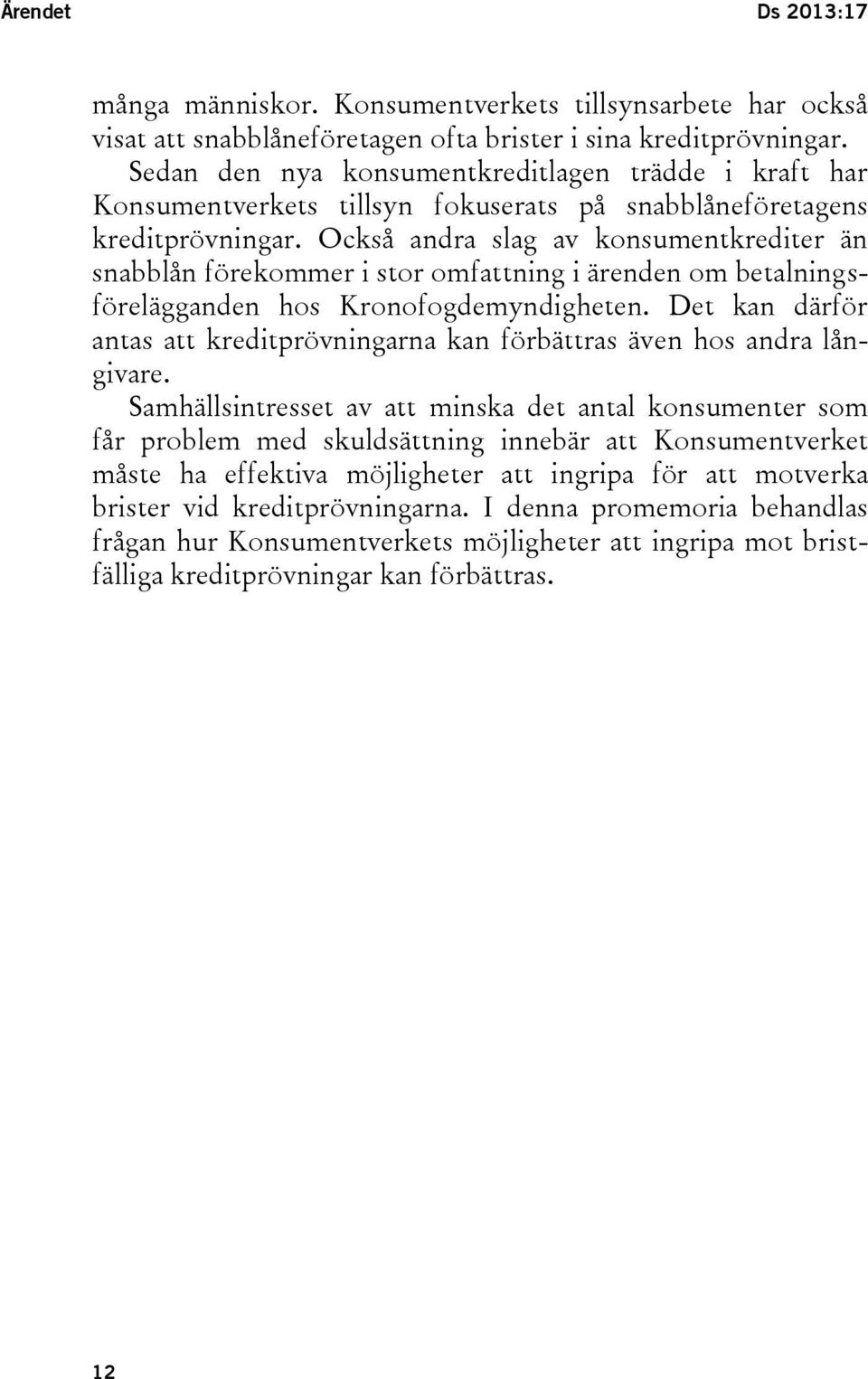 Också andra slag av konsumentkrediter än snabblån förekommer i stor omfattning i ärenden om betalningsförelägganden hos Kronofogdemyndigheten.