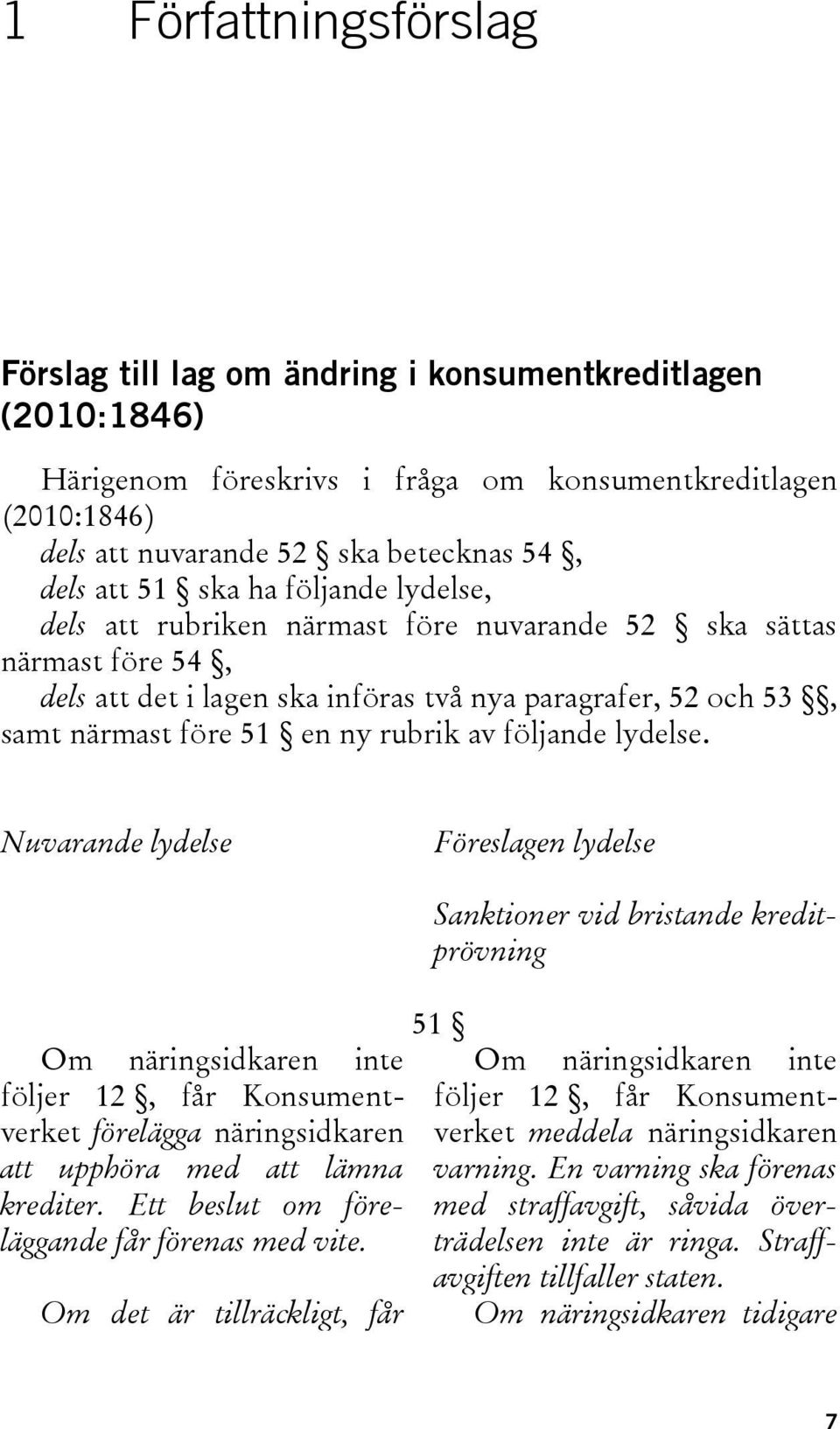 av följande lydelse. Nuvarande lydelse Föreslagen lydelse Om näringsidkaren inte följer 12, får Konsumentverket förelägga näringsidkaren att upphöra med att lämna krediter.