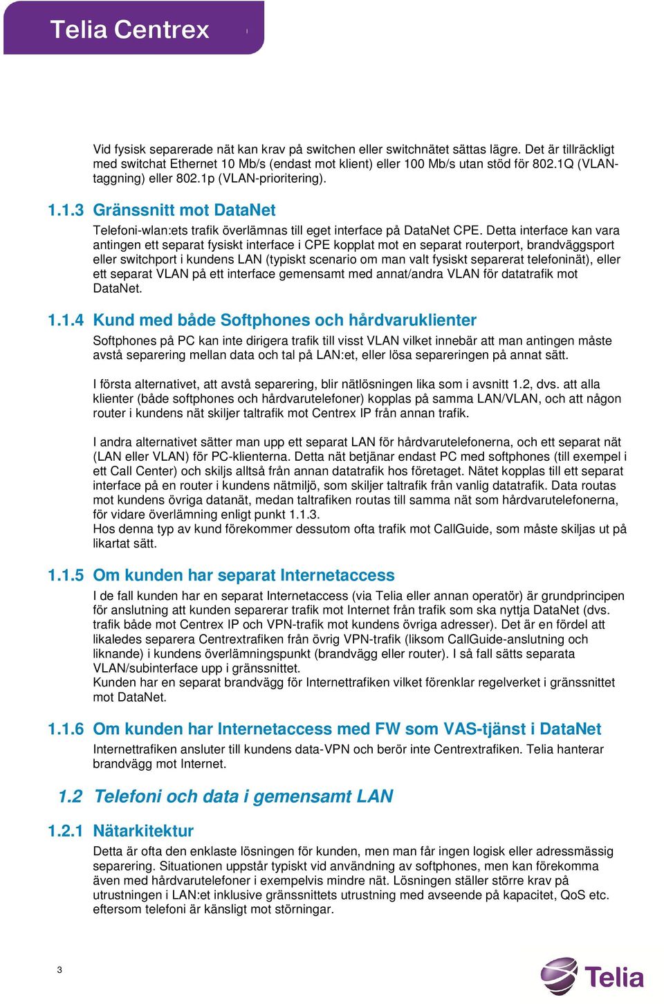 Detta interface kan vara antingen ett separat fysiskt interface i CPE kopplat mot en separat routerport, brandväggsport eller switchport i kundens LAN (typiskt scenario om man valt fysiskt separerat