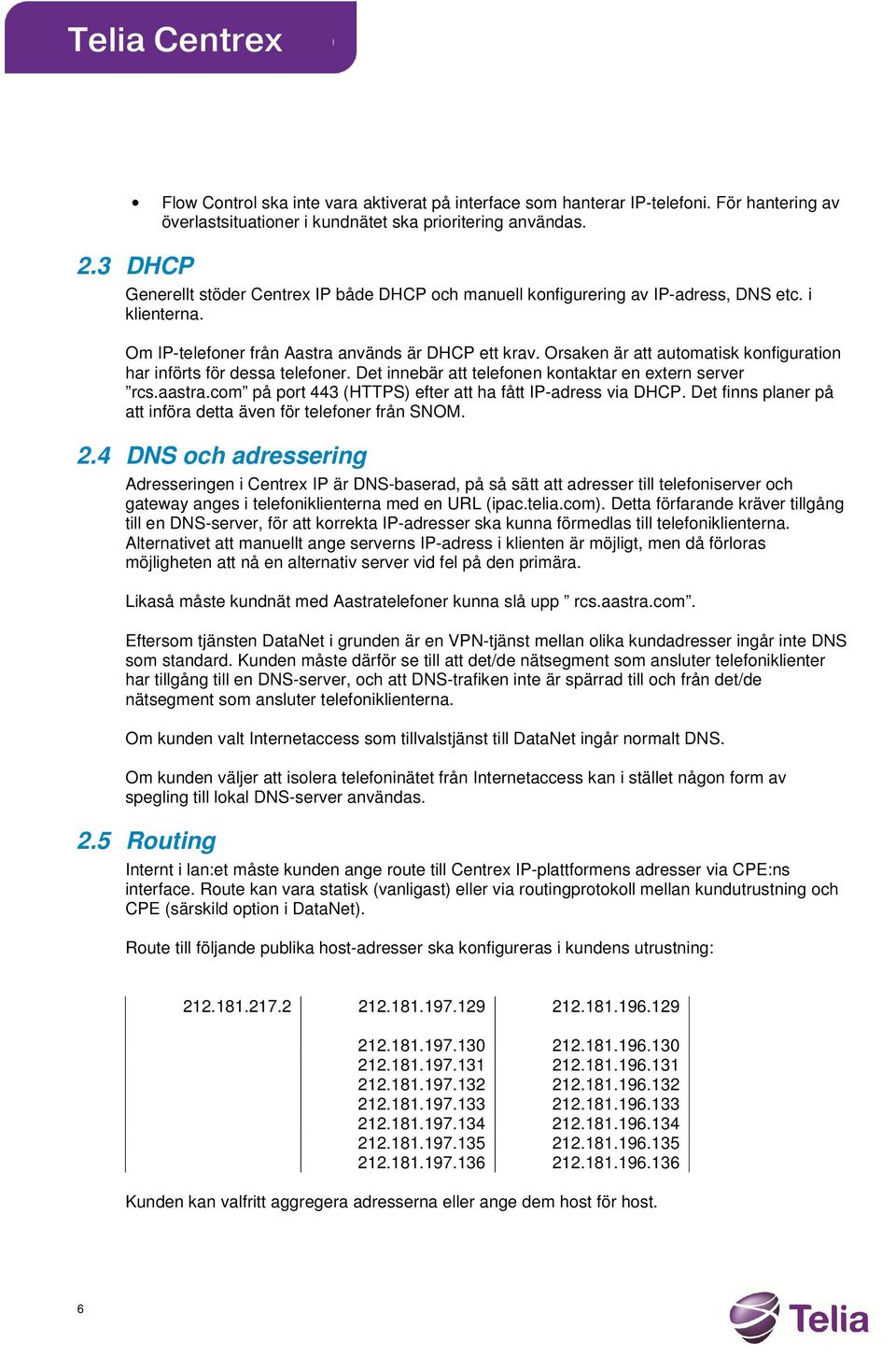 Orsaken är att automatisk konfiguration har införts för dessa telefoner. Det innebär att telefonen kontaktar en extern server rcs.aastra.com på port 443 (HTTPS) efter att ha fått IP-adress via DHCP.