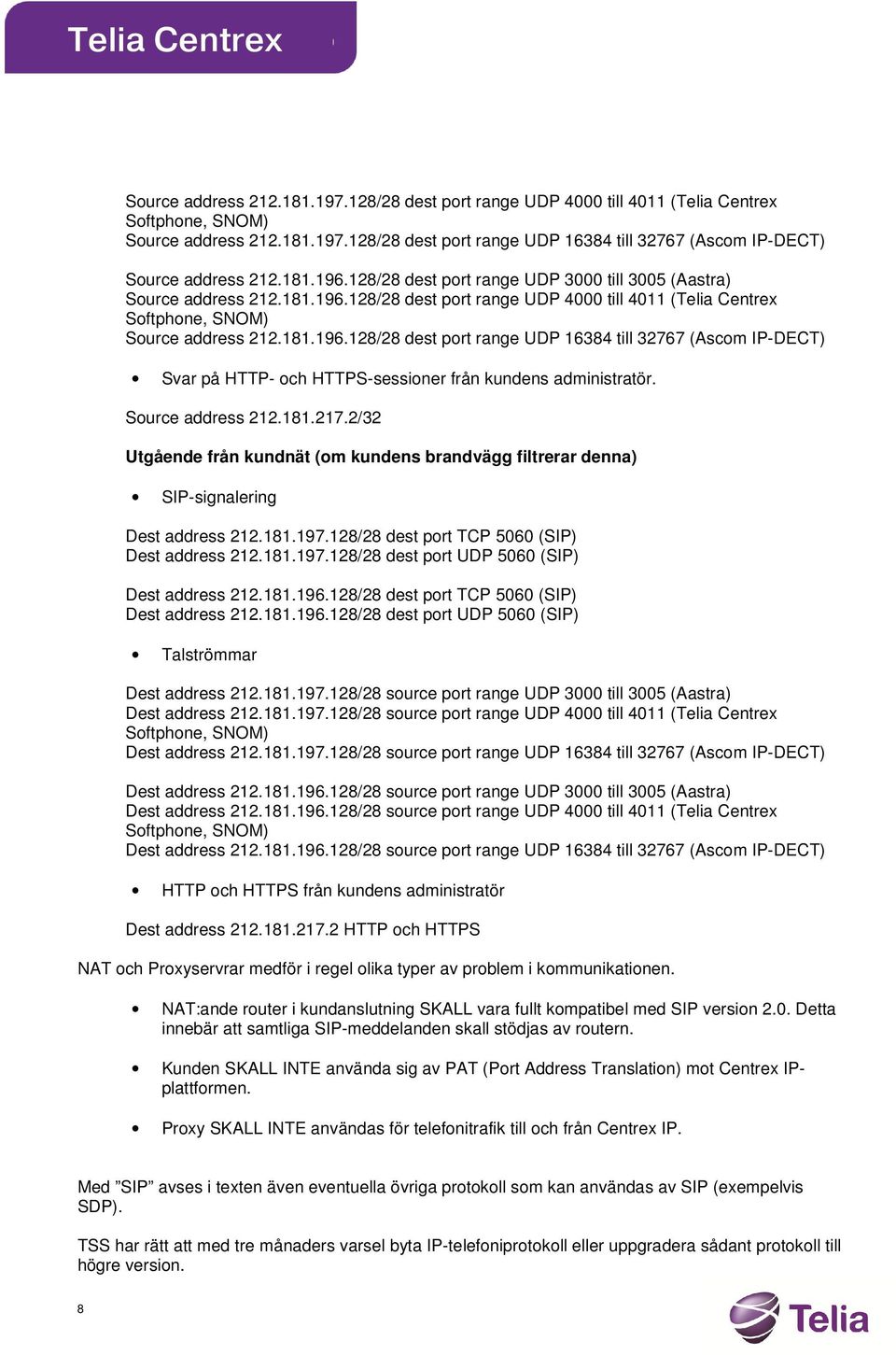 Source address 212.181.217.2/32 Utgående från kundnät (om kundens brandvägg filtrerar denna) SIP-signalering Dest address 212.181.197.128/28 dest port TCP 5060 (SIP) Dest address 212.181.197.128/28 dest port UDP 5060 (SIP) Dest address 212.