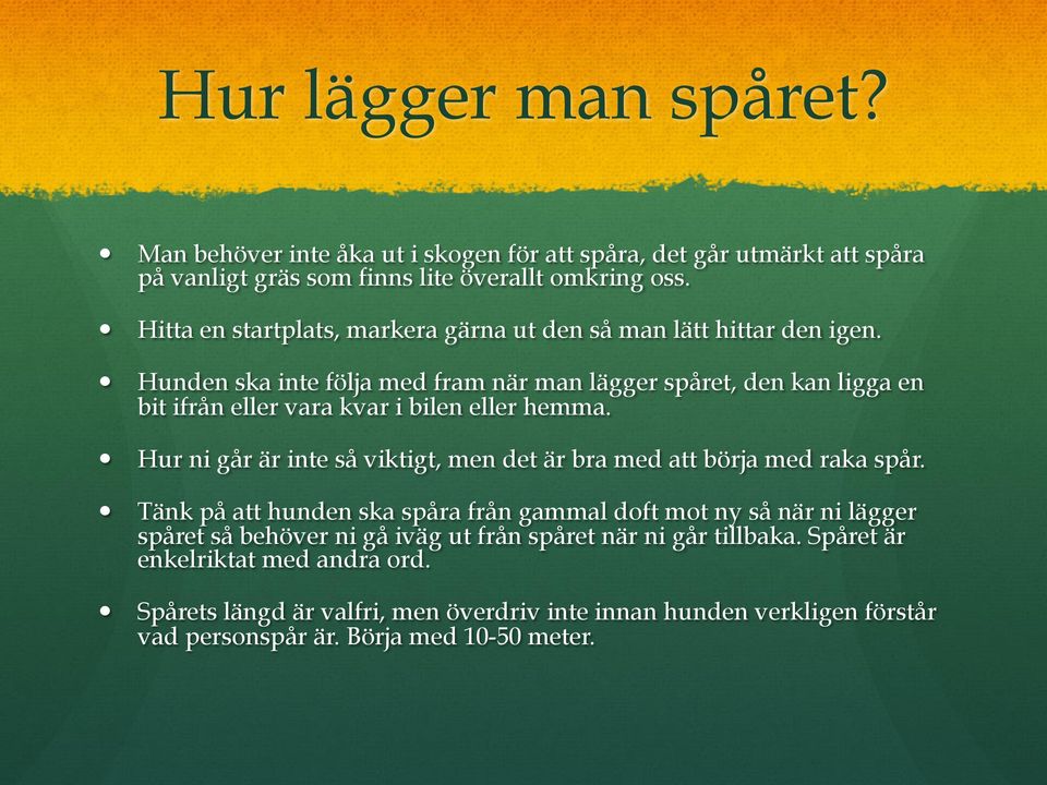 Hunden ska inte följa med fram när man lägger spåret, den kan ligga en bit ifrån eller vara kvar i bilen eller hemma.