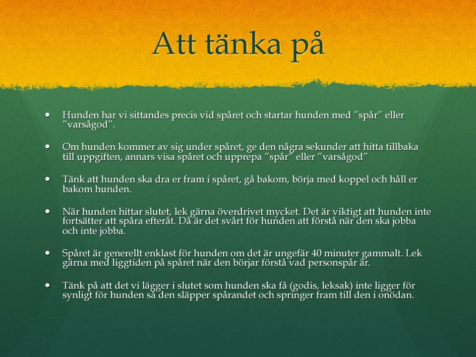 börja med koppel och håll er bakom hunden. När hunden hittar slutet, lek gärna överdrivet mycket. Det är viktigt att hunden inte fortsätter att spåra efteråt.