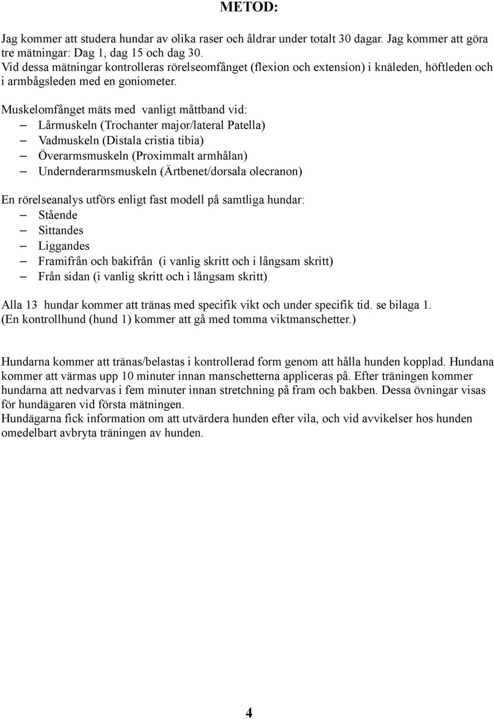 Muskelomfånget mäts med vanligt måttband vid: Lårn (Trochanter major/lateral Patella) Vadn (Distala cristia tibia) Överarmsn (Proximmalt armhålan) Undernderarmsn (Ärtbenet/dorsala olecranon) En