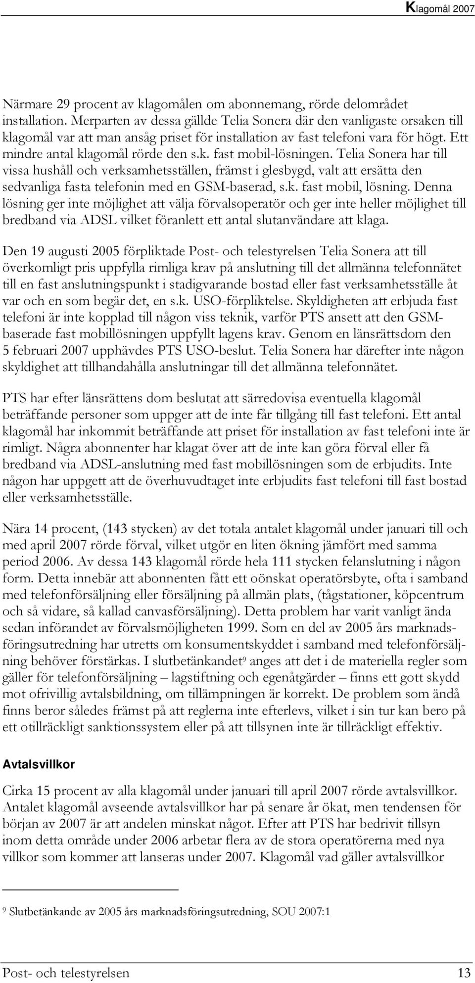 Telia Sonera har till vissa hushåll och verksamhetsställen, främst i glesbygd, valt att ersätta den sedvanliga fasta telefonin med en GSM-baserad, s.k. fast mobil, lösning.