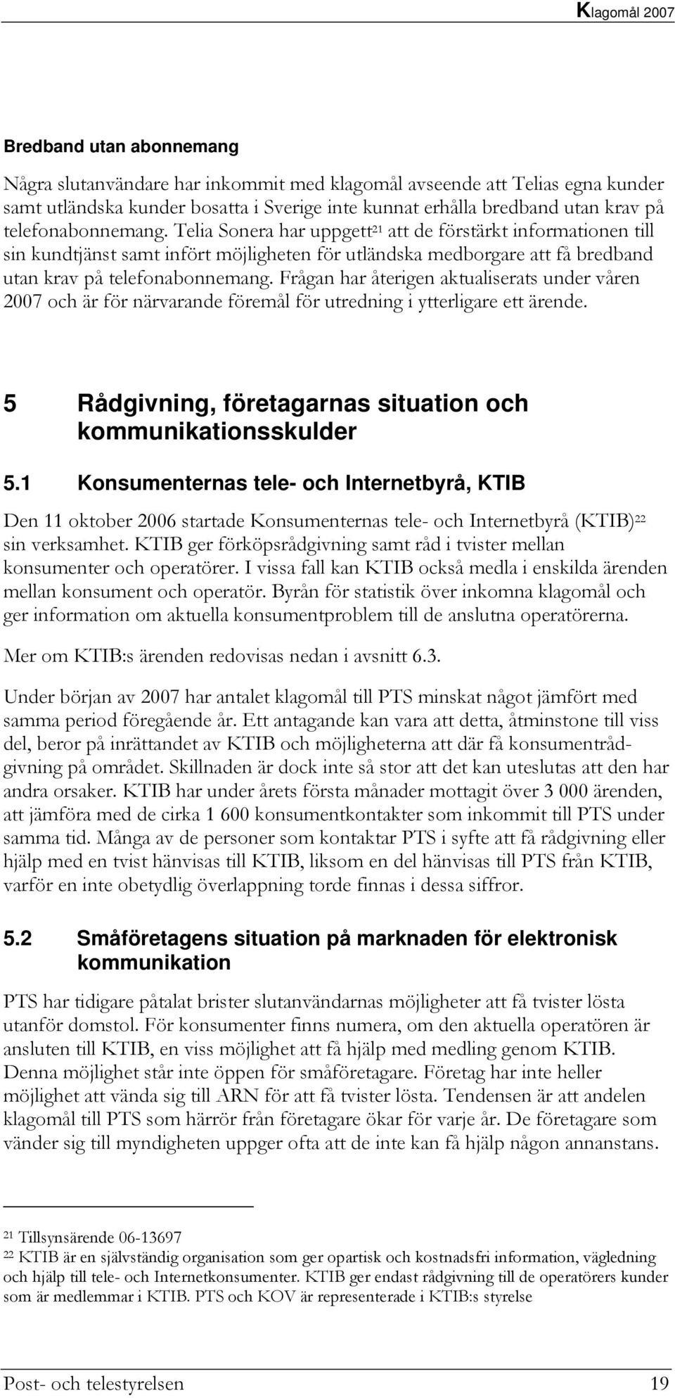 Frågan har återigen aktualiserats under våren 2007 och är för närvarande föremål för utredning i ytterligare ett ärende. 5 Rådgivning, företagarnas situation och kommunikationsskulder 5.