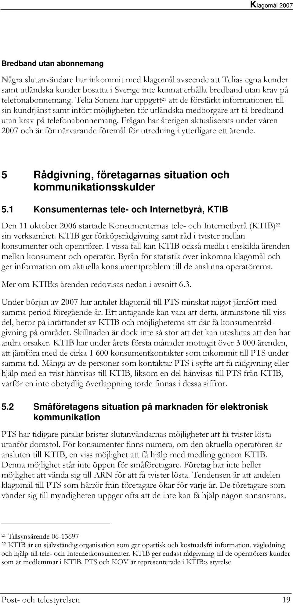 Frågan har återigen aktualiserats under våren 2007 och är för närvarande föremål för utredning i ytterligare ett ärende. 5 Rådgivning, företagarnas situation och kommunikationsskulder 5.