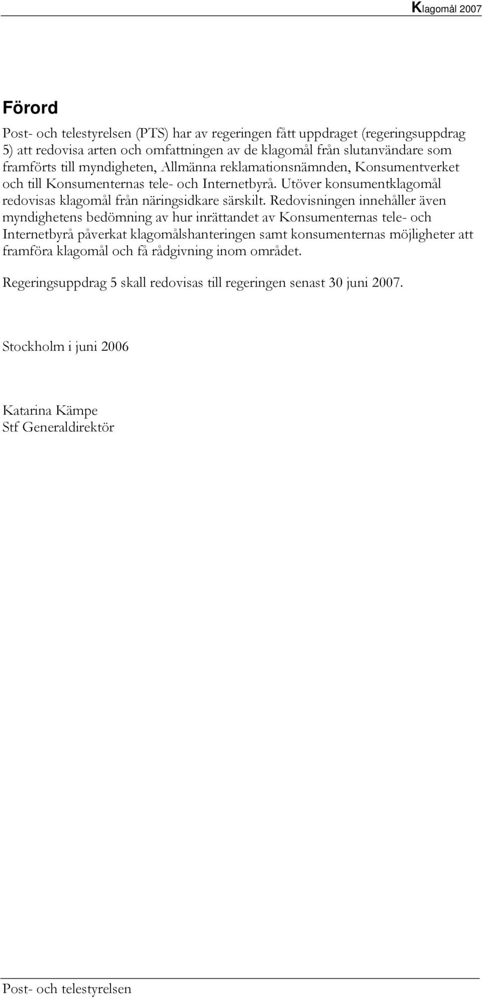 Redovisningen innehåller även myndighetens bedömning av hur inrättandet av Konsumenternas tele- och Internetbyrå påverkat klagomålshanteringen samt konsumenternas möjligheter att