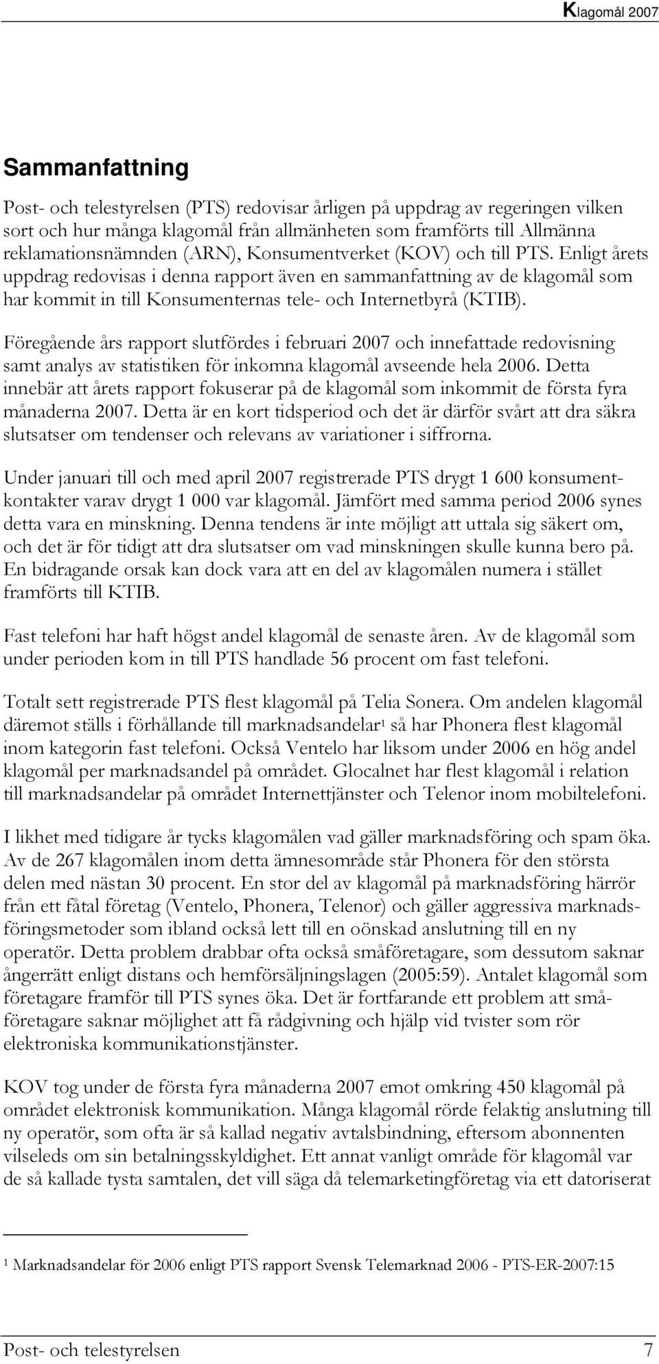 Föregående års rapport slutfördes i februari 2007 och innefattade redovisning samt analys av statistiken för inkomna klagomål avseende hela 2006.