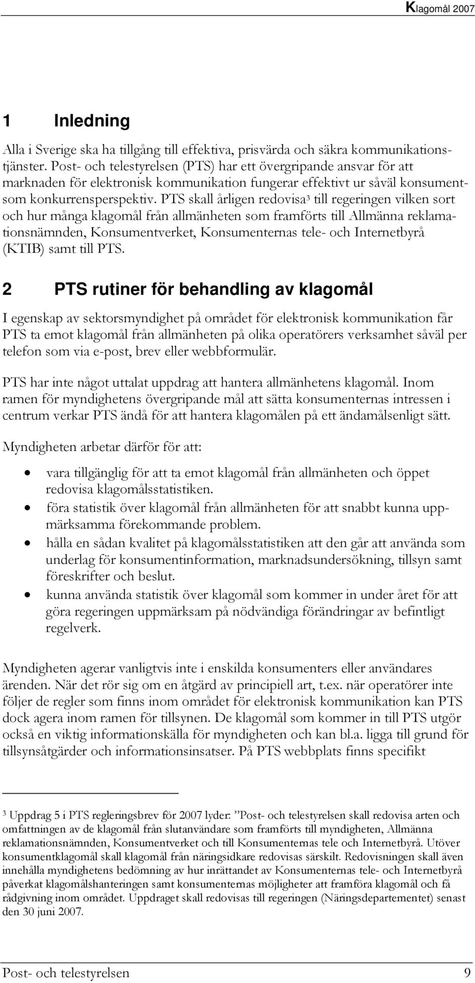 PTS skall årligen redovisa 3 till regeringen vilken sort och hur många klagomål från allmänheten som framförts till Allmänna reklamationsnämnden, Konsumentverket, Konsumenternas tele- och