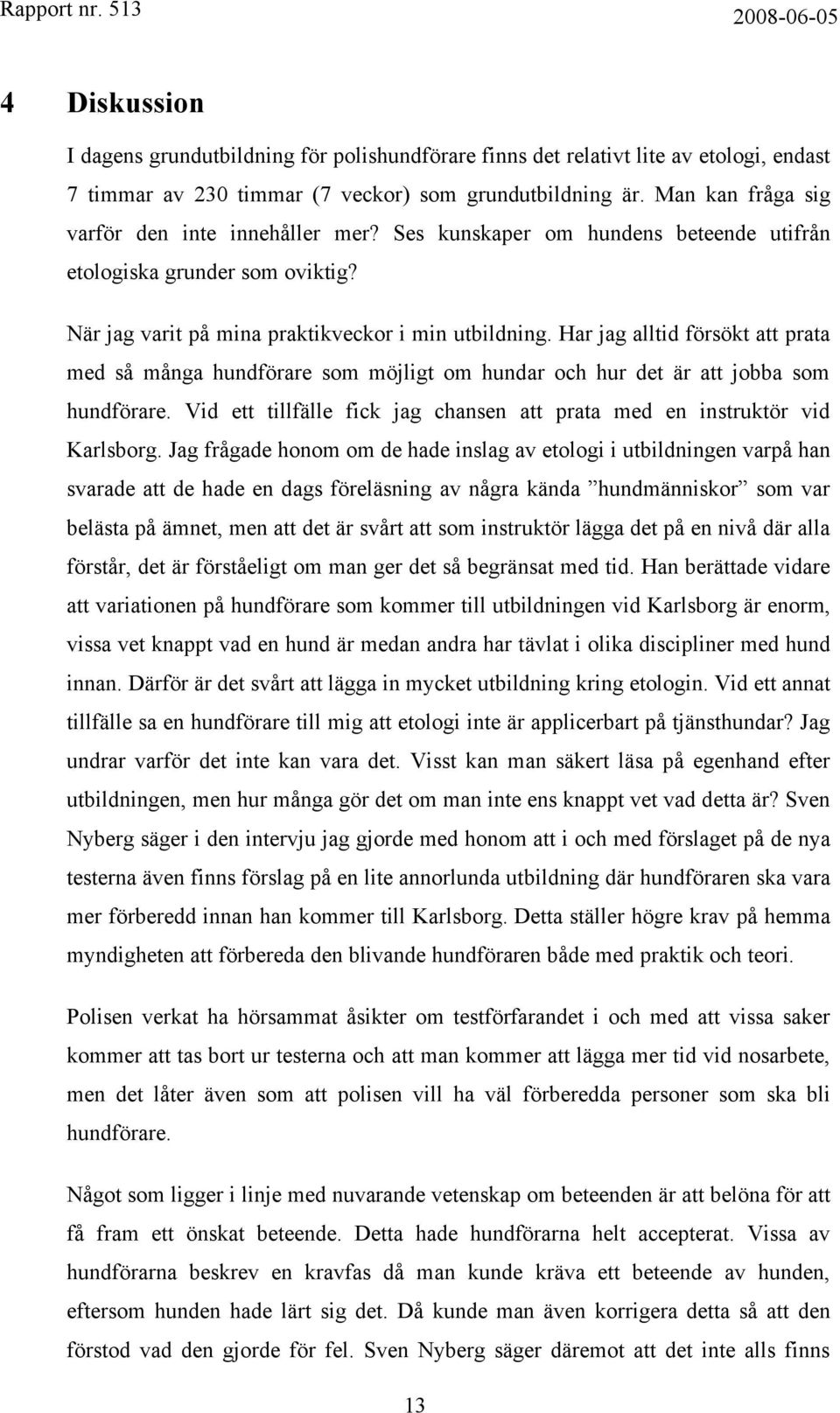 Har jag alltid försökt att prata med så många hundförare som möjligt om hundar och hur det är att jobba som hundförare. Vid ett tillfälle fick jag chansen att prata med en instruktör vid Karlsborg.