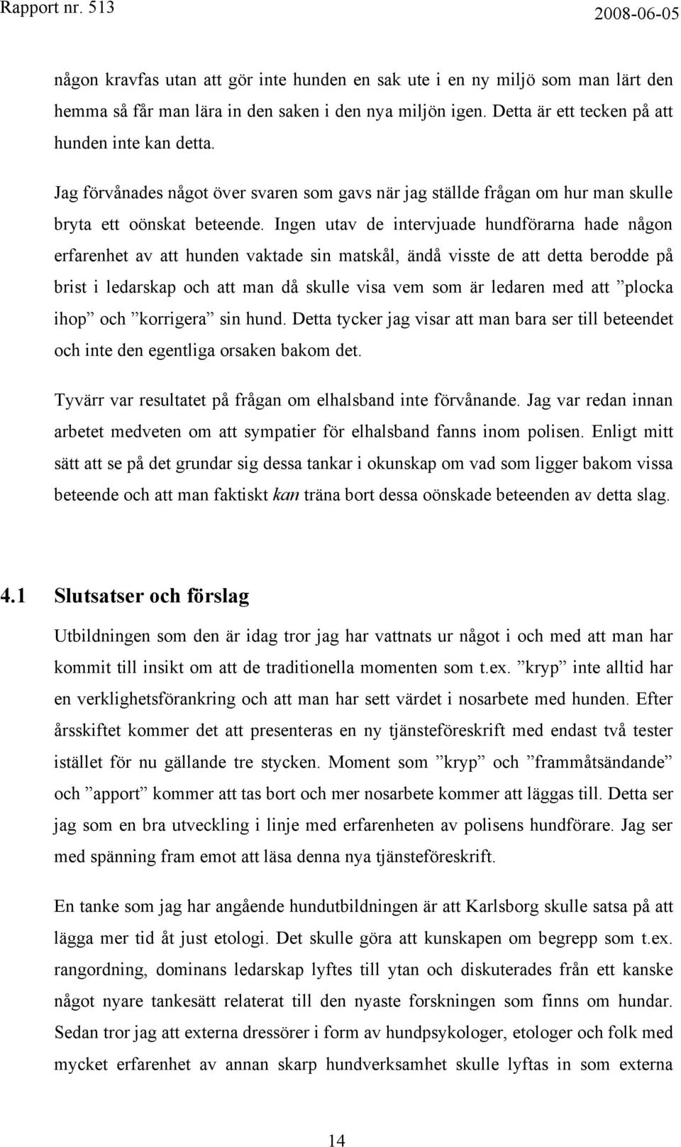 Ingen utav de intervjuade hundförarna hade någon erfarenhet av att hunden vaktade sin matskål, ändå visste de att detta berodde på brist i ledarskap och att man då skulle visa vem som är ledaren med