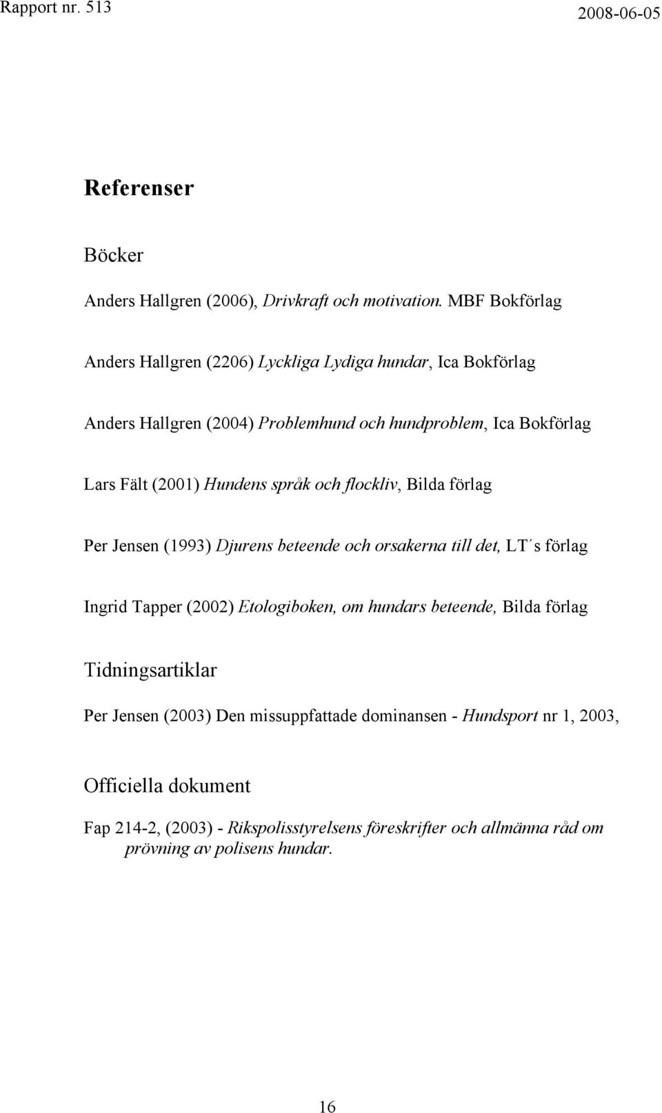 (2001) Hundens språk och flockliv, Bilda förlag Per Jensen (1993) Djurens beteende och orsakerna till det, LT s förlag Ingrid Tapper (2002) Etologiboken,