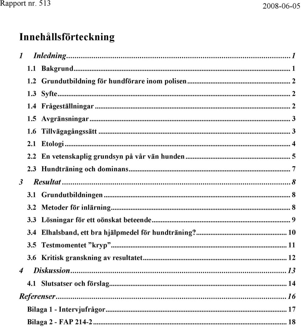 1 Grundutbildningen... 8 3.2 Metoder för inlärning... 8 3.3 Lösningar för ett oönskat beteende... 9 3.4 Elhalsband, ett bra hjälpmedel för hundträning?... 10 3.