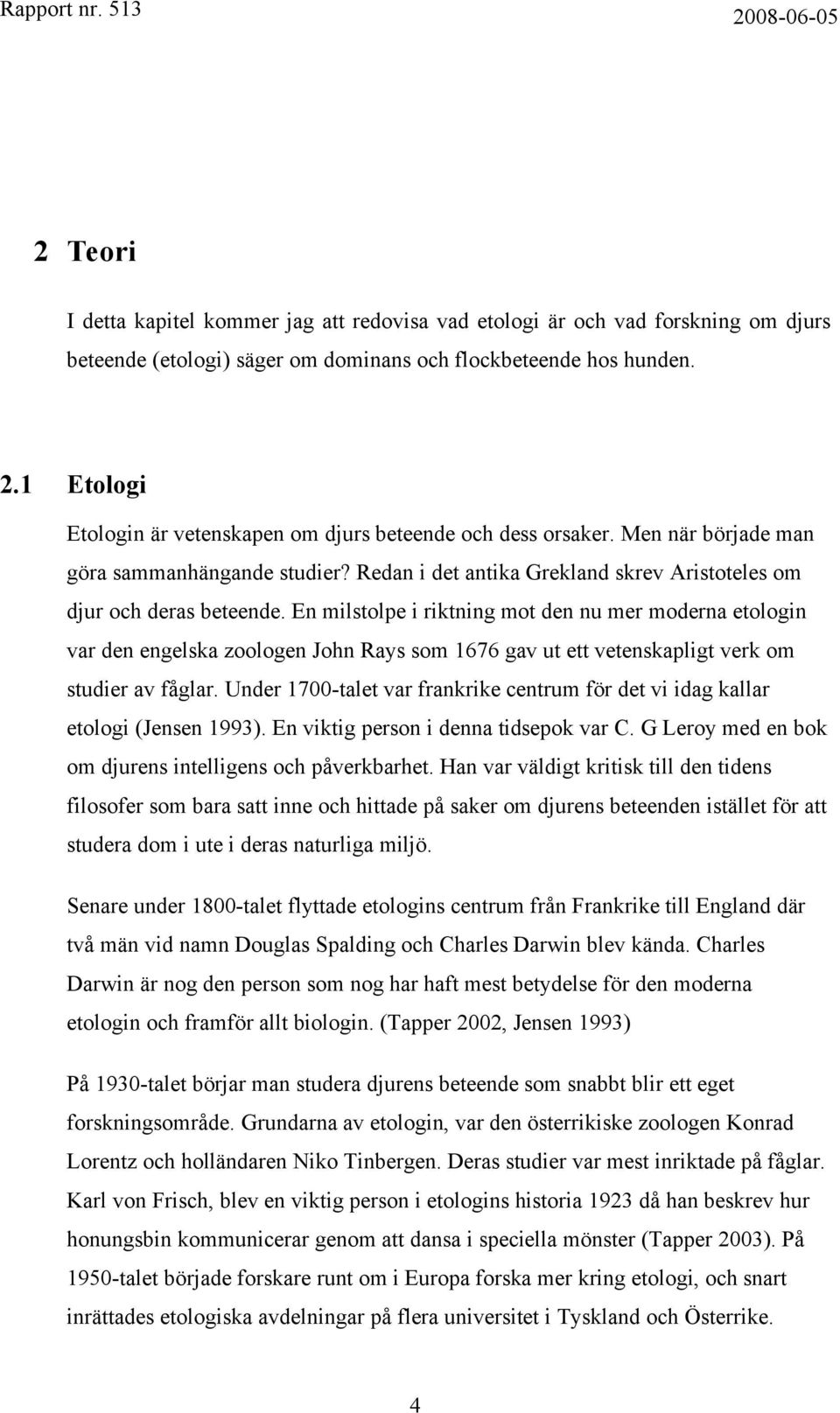 En milstolpe i riktning mot den nu mer moderna etologin var den engelska zoologen John Rays som 1676 gav ut ett vetenskapligt verk om studier av fåglar.