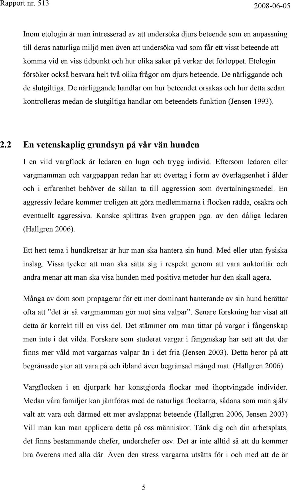 De närliggande handlar om hur beteendet orsakas och hur detta sedan kontrolleras medan de slutgiltiga handlar om beteendets funktion (Jensen 1993). 2.