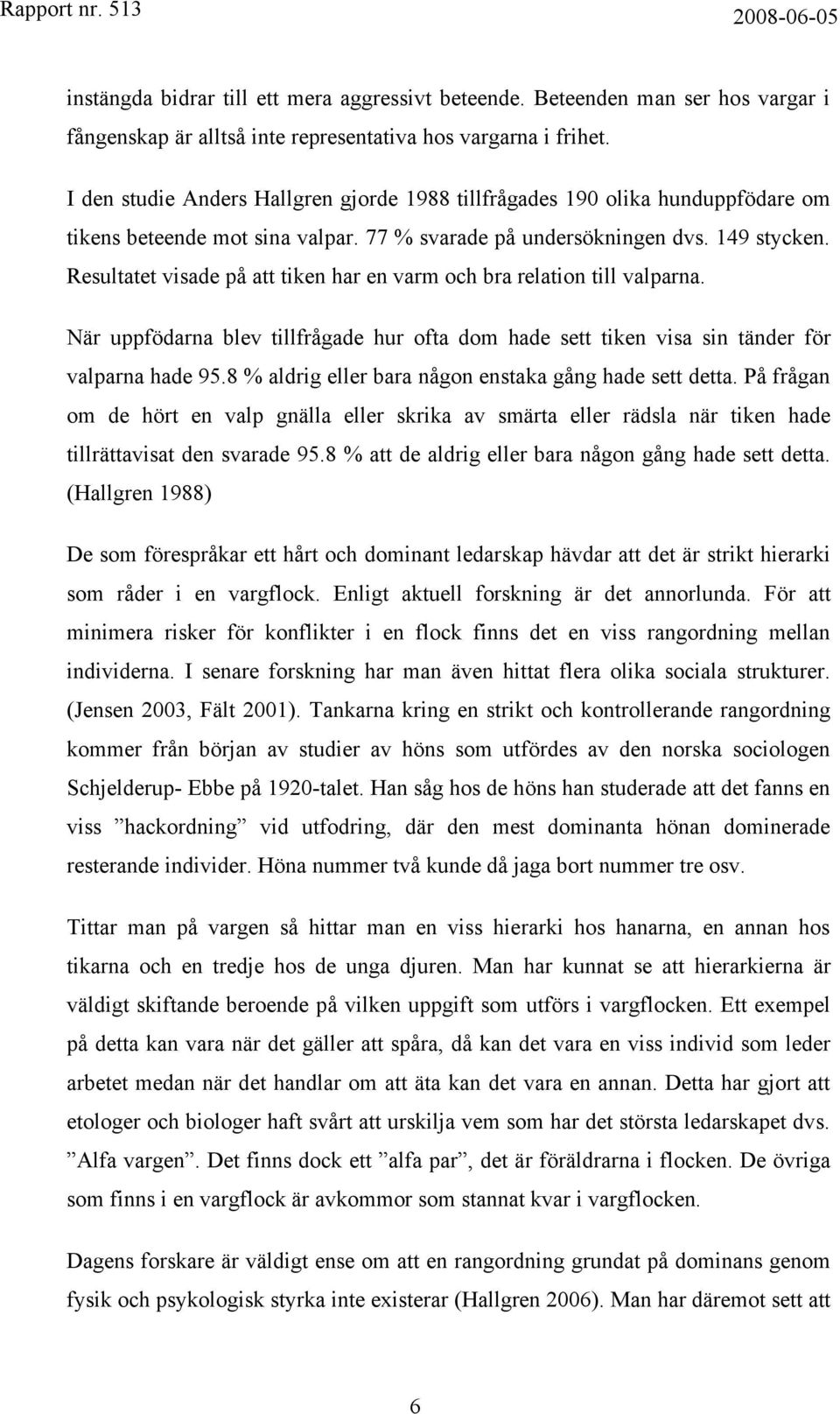 Resultatet visade på att tiken har en varm och bra relation till valparna. När uppfödarna blev tillfrågade hur ofta dom hade sett tiken visa sin tänder för valparna hade 95.